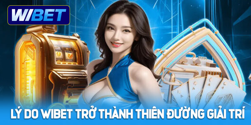 Lý do WIBET lại trở thành thiên đường giải trí?