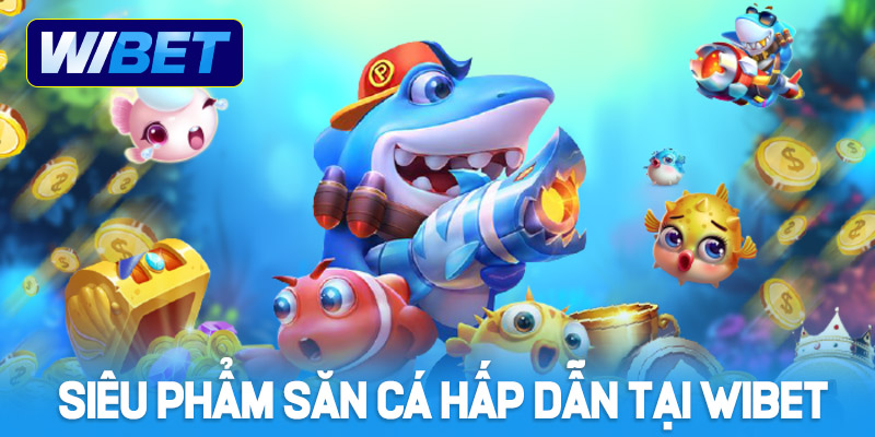 Điểm danh siêu phẩm săn cá cực hấp dẫn tại WIBET