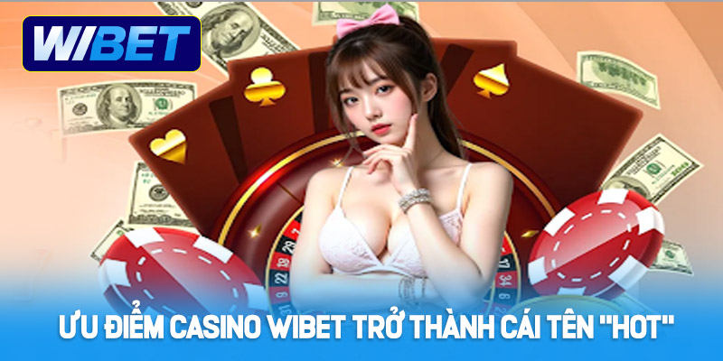 Ưu điểm nào khiến Casino WIBET trở thành cái tên “hot”?