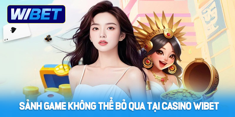 Sảnh game không thể bỏ qua khi tham gia Casino WIBET