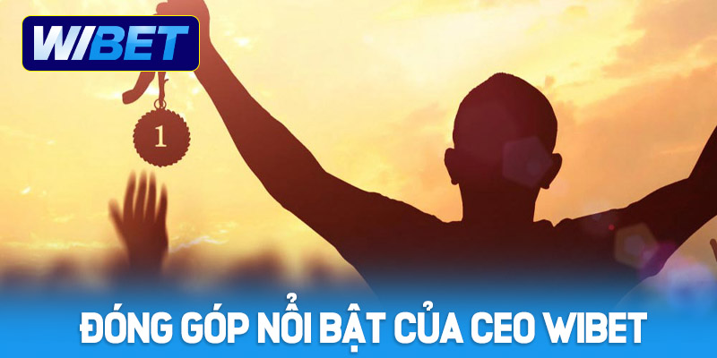 Những đóng góp nổi bật của CEO WIBET trong ngành