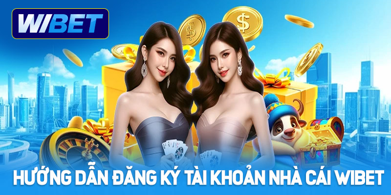 Hướng dẫn đăng ký tài khoản nhà cái WIBET