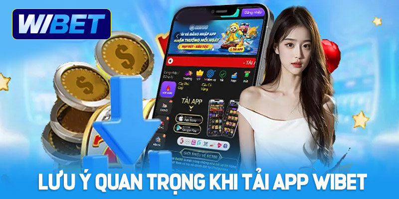 Những lưu ý quan trọng khi tải App WIBET về điện thoại