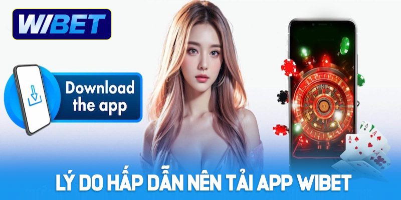 Những lý do hấp dẫn nên tải App WIBET về điện thoại