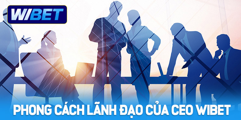 Phong cách lãnh đạo của CEO WIBET - Huỳnh Minh Tiến
