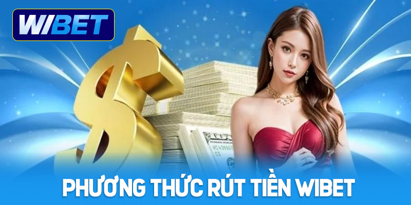 Các phương thức rút tiền tại nhà cái WIBET