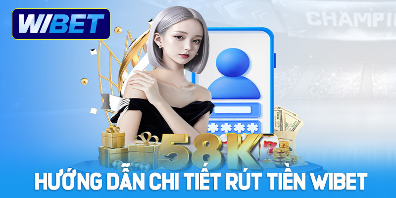 Hướng dẫn chi tiết trình tự rút tiền WIBET