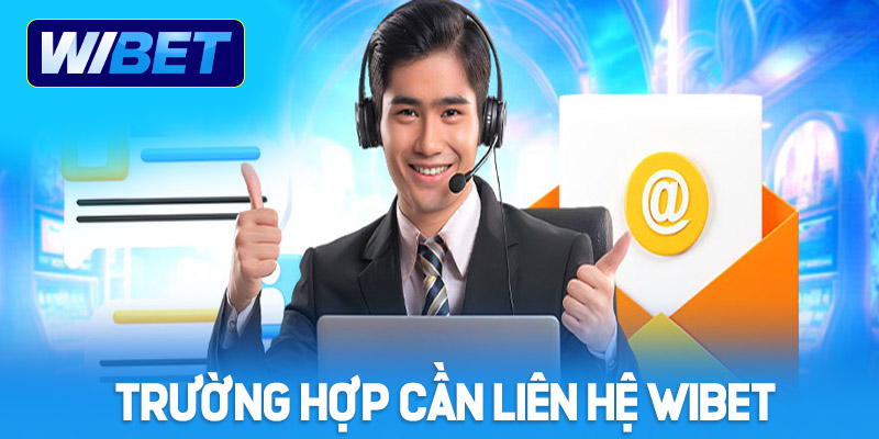 Những trường hợp cần liên hệ Wibet